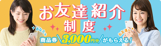 お友達紹介制度 商品券3,000円分がもらえる！